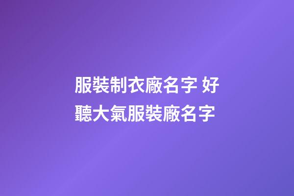 服裝制衣廠名字 好聽大氣服裝廠名字